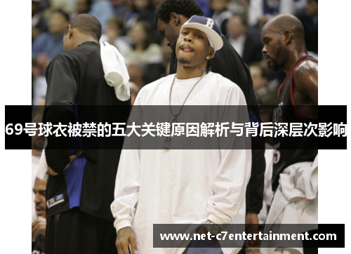 69号球衣被禁的五大关键原因解析与背后深层次影响 69号球衣被禁的五大关键原因解析与背后深层次影响