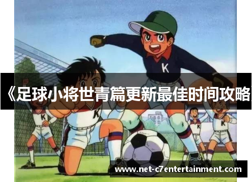 《足球小将世青篇更新最佳时间攻略》 《足球小将世青篇更新最佳时间攻略》