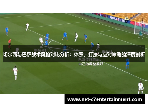 切尔西与巴萨战术风格对比分析:体系、打法与应对策略的深度剖析 切尔西与巴萨战术风格对比分析:体系、打法与应对策略的深度剖析