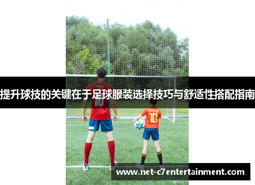 提升球技的关键在于足球服装选择技巧与舒适性搭配指南 提升球技的关键在于足球服装选择技巧与舒适性搭配指南