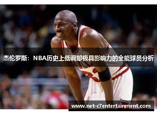 杰伦罗斯:NBA历史上低调却极具影响力的全能球员分析 杰伦罗斯:NBA历史上低调却极具影响力的全能球员分析