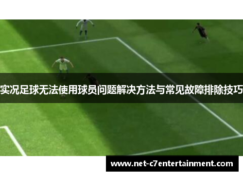 实况足球无法使用球员问题解决方法与常见故障排除技巧 实况足球无法使用球员问题解决方法与常见故障排除技巧
