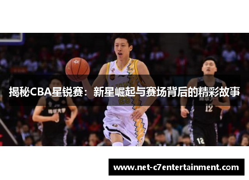 揭秘CBA星锐赛:新星崛起与赛场背后的精彩故事 揭秘CBA星锐赛:新星崛起与赛场背后的精彩故事