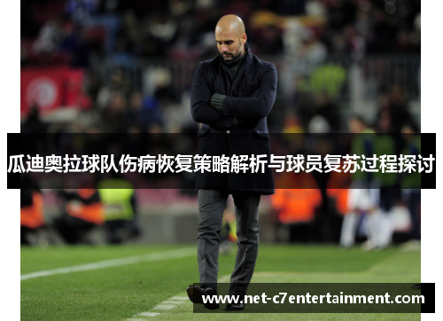 瓜迪奥拉球队伤病恢复策略解析与球员复苏过程探讨 瓜迪奥拉球队伤病恢复策略解析与球员复苏过程探讨