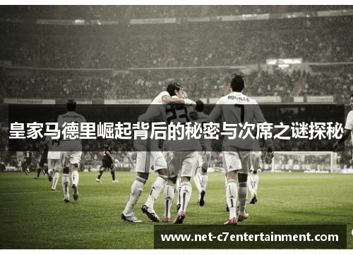 皇家马德里崛起背后的秘密与次席之谜探秘 皇家马德里崛起背后的秘密与次席之谜探秘