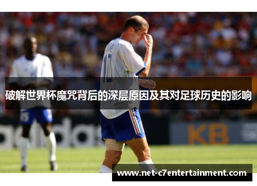 破解世界杯魔咒背后的深层原因及其对足球历史的影响 破解世界杯魔咒背后的深层原因及其对足球历史的影响
