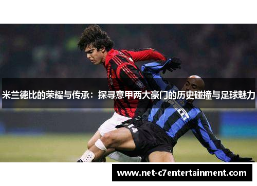米兰德比的荣耀与传承:探寻意甲两大豪门的历史碰撞与足球魅力 米兰德比的荣耀与传承:探寻意甲两大豪门的历史碰撞与足球魅力