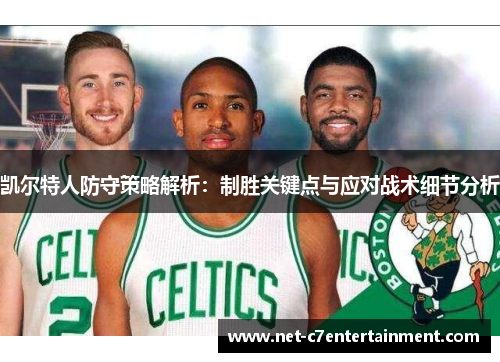 凯尔特人防守策略解析:制胜关键点与应对战术细节分析 凯尔特人防守策略解析:制胜关键点与应对战术细节分析