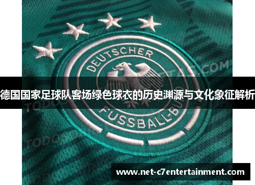 德国国家足球队客场绿色球衣的历史渊源与文化象征解析 德国国家足球队客场绿色球衣的历史渊源与文化象征解析
