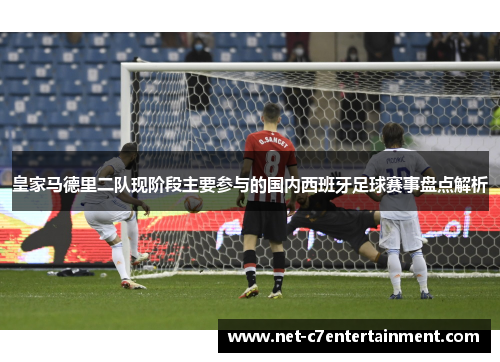 皇家马德里二队现阶段主要参与的国内西班牙足球赛事盘点解析 皇家马德里二队现阶段主要参与的国内西班牙足球赛事盘点解析