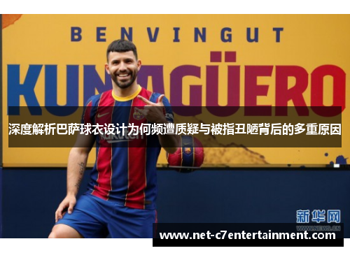 深度解析巴萨球衣设计为何频遭质疑与被指丑陋背后的多重原因 深度解析巴萨球衣设计为何频遭质疑与被指丑陋背后的多重原因