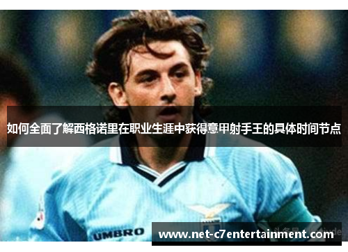 如何全面了解西格诺里在职业生涯中获得意甲射手王的具体时间节点 如何全面了解西格诺里在职业生涯中获得意甲射手王的具体时间节点