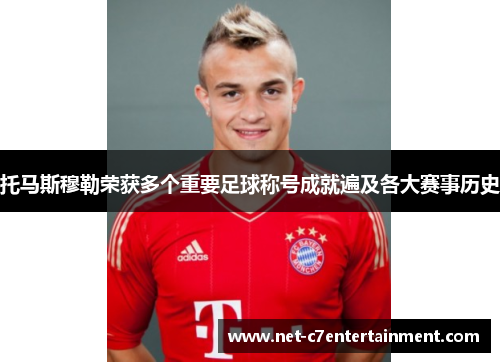 托马斯穆勒荣获多个重要足球称号成就遍及各大赛事历史 托马斯穆勒荣获多个重要足球称号成就遍及各大赛事历史