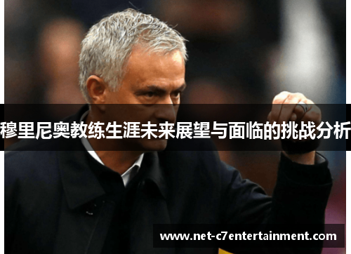 穆里尼奥教练生涯未来展望与面临的挑战分析
