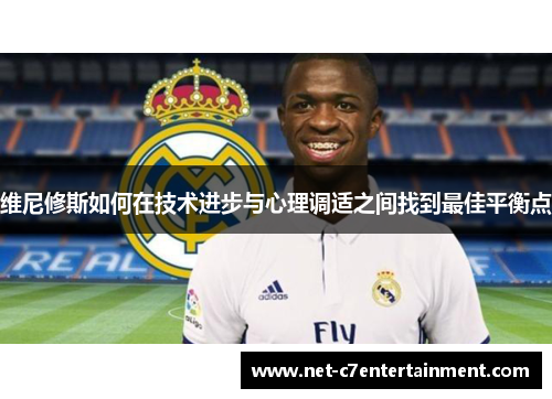 维尼修斯如何在技术进步与心理调适之间找到最佳平衡点 维尼修斯如何在技术进步与心理调适之间找到最佳平衡点