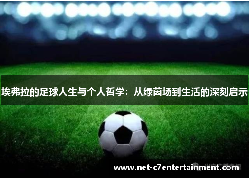 埃弗拉的足球人生与个人哲学:从绿茵场到生活的深刻启示 埃弗拉的足球人生与个人哲学:从绿茵场到生活的深刻启示