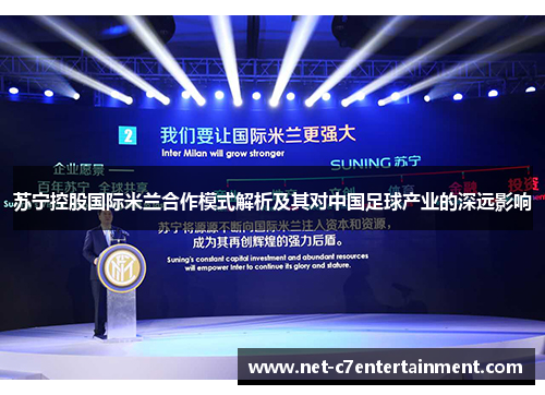 苏宁控股国际米兰合作模式解析及其对中国足球产业的深远影响 苏宁控股国际米兰合作模式解析及其对中国足球产业的深远影响