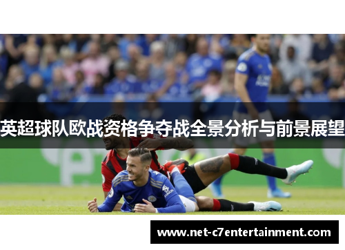 英超球队欧战资格争夺战全景分析与前景展望 英超球队欧战资格争夺战全景分析与前景展望