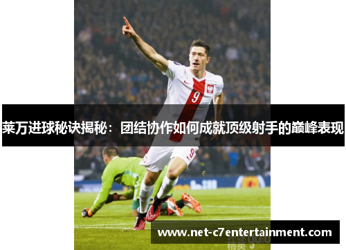 莱万进球秘诀揭秘:团结协作如何成就顶级射手的巅峰表现 莱万进球秘诀揭秘:团结协作如何成就顶级射手的巅峰表现