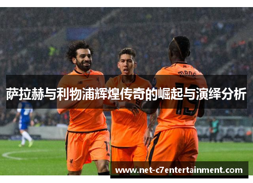 萨拉赫与利物浦辉煌传奇的崛起与演绎分析 萨拉赫与利物浦辉煌传奇的崛起与演绎分析
