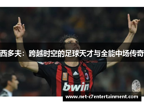 西多夫:跨越时空的足球天才与全能中场传奇 西多夫:跨越时空的足球天才与全能中场传奇