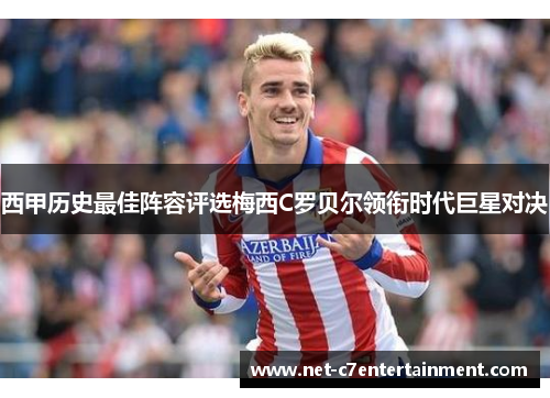 西甲历史最佳阵容评选梅西C罗贝尔领衔时代巨星对决 西甲历史最佳阵容评选梅西C罗贝尔领衔时代巨星对决