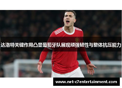 达洛特关键作用凸显葡萄牙队展现顽强韧性与整体抗压能力 达洛特关键作用凸显葡萄牙队展现顽强韧性与整体抗压能力