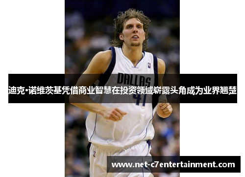 迪克·诺维茨基凭借商业智慧在投资领域崭露头角成为业界翘楚 迪克·诺维茨基凭借商业智慧在投资领域崭露头角成为业界翘楚