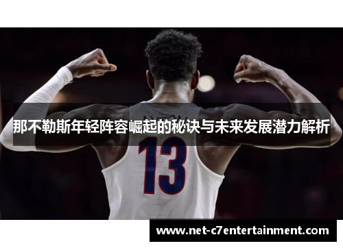 那不勒斯年轻阵容崛起的秘诀与未来发展潜力解析 那不勒斯年轻阵容崛起的秘诀与未来发展潜力解析