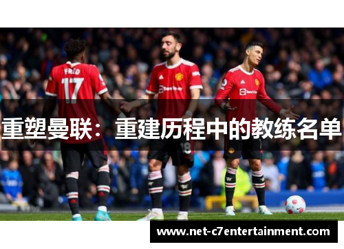 重塑曼联:重建历程中的教练名单 重塑曼联:重建历程中的教练名单