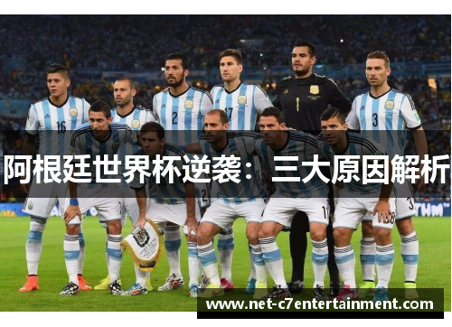 阿根廷世界杯逆袭:三大原因解析 阿根廷世界杯逆袭:三大原因解析