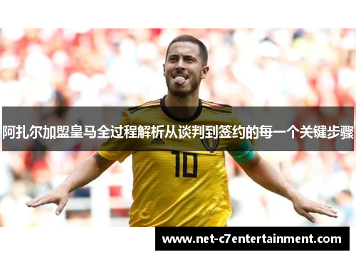 阿扎尔加盟皇马全过程解析从谈判到签约的每一个关键步骤 阿扎尔加盟皇马全过程解析从谈判到签约的每一个关键步骤