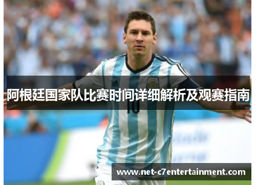 阿根廷国家队比赛时间详细解析及观赛指南 阿根廷国家队比赛时间详细解析及观赛指南