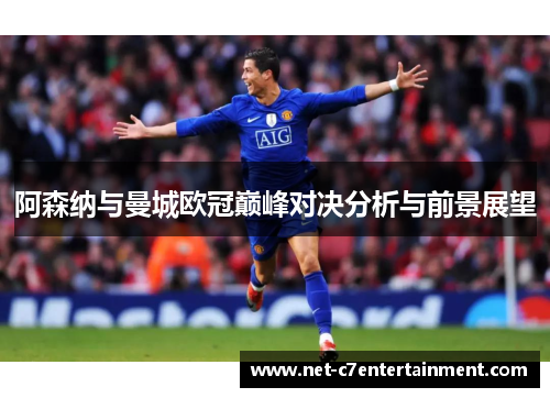 阿森纳与曼城欧冠巅峰对决分析与前景展望 阿森纳与曼城欧冠巅峰对决分析与前景展望