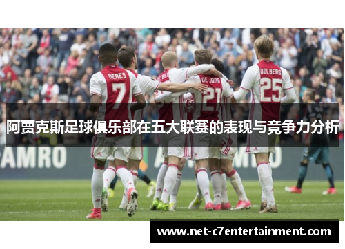 阿贾克斯足球俱乐部在五大联赛的表现与竞争力分析 阿贾克斯足球俱乐部在五大联赛的表现与竞争力分析