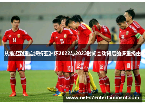 从推迟到重启探析亚洲杯2022与2023时间变动背后的多重缘由 从推迟到重启探析亚洲杯2022与2023时间变动背后的多重缘由