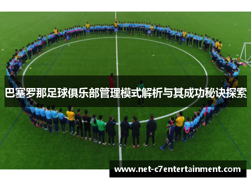 巴塞罗那足球俱乐部管理模式解析与其成功秘诀探索 巴塞罗那足球俱乐部管理模式解析与其成功秘诀探索