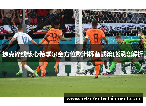 捷克锋线核心希季尔全方位欧洲杯备战策略深度解析 捷克锋线核心希季尔全方位欧洲杯备战策略深度解析