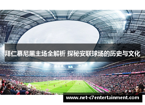 拜仁慕尼黑主场全解析 探秘安联球场的历史与文化 拜仁慕尼黑主场全解析 探秘安联球场的历史与文化