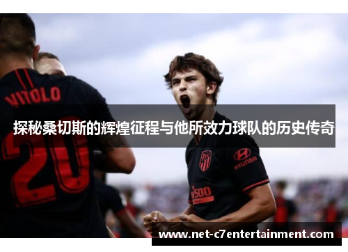 探秘桑切斯的辉煌征程与他所效力球队的历史传奇