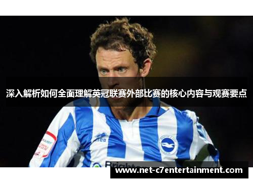 深入解析如何全面理解英冠联赛外部比赛的核心内容与观赛要点 深入解析如何全面理解英冠联赛外部比赛的核心内容与观赛要点