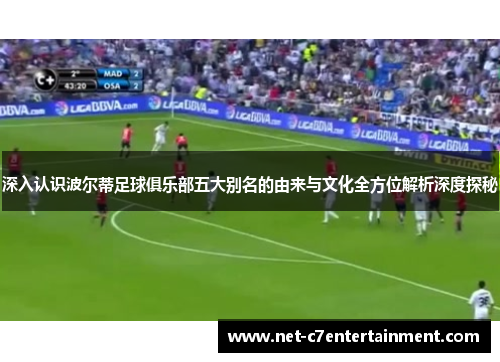 深入认识波尔蒂足球俱乐部五大别名的由来与文化全方位解析深度探秘