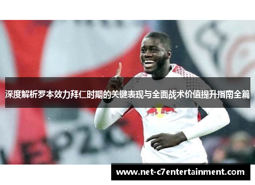 深度解析罗本效力拜仁时期的关键表现与全面战术价值提升指南全篇 深度解析罗本效力拜仁时期的关键表现与全面战术价值提升指南全篇