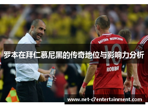 罗本在拜仁慕尼黑的传奇地位与影响力分析 罗本在拜仁慕尼黑的传奇地位与影响力分析