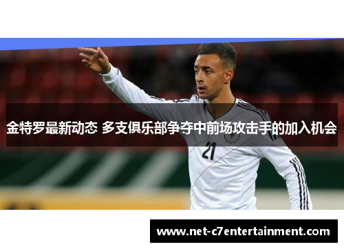 金特罗最新动态 多支俱乐部争夺中前场攻击手的加入机会