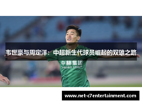 韦世豪与周定洋：中超新生代球员崛起的双雄之路