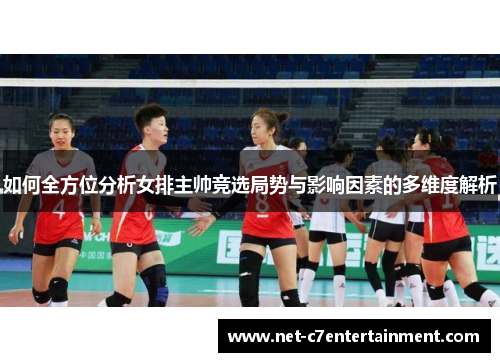如何全方位分析女排主帅竞选局势与影响因素的多维度解析 如何全方位分析女排主帅竞选局势与影响因素的多维度解析
