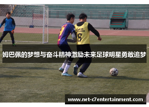 姆巴佩的梦想与奋斗精神激励未来足球明星勇敢追梦