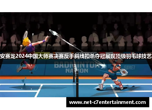 安赛龙2024中国大师赛决赛反手斜线扣杀夺冠展现顶级羽毛球技艺