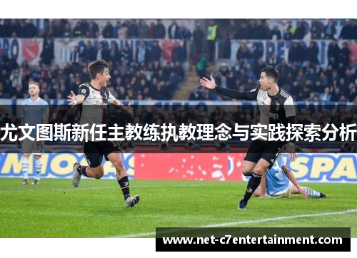 尤文图斯新任主教练执教理念与实践探索分析